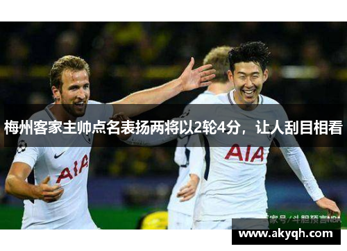 梅州客家主帅点名表扬两将以2轮4分，让人刮目相看