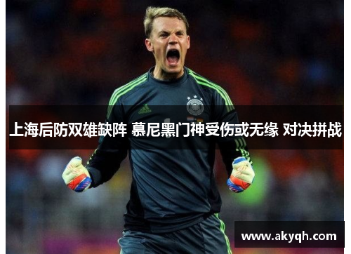 上海后防双雄缺阵 慕尼黑门神受伤或无缘 对决拼战