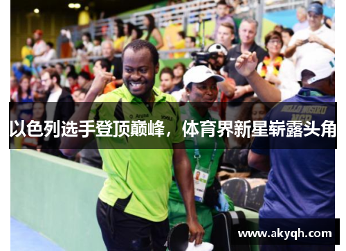 以色列选手登顶巅峰，体育界新星崭露头角