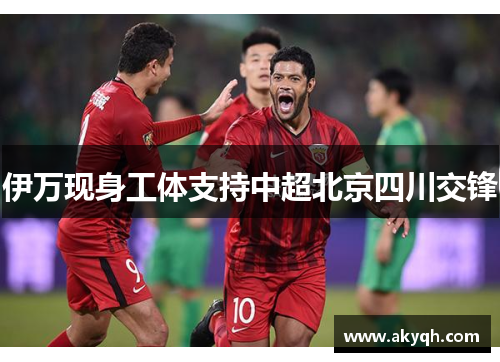 伊万现身工体支持中超北京四川交锋